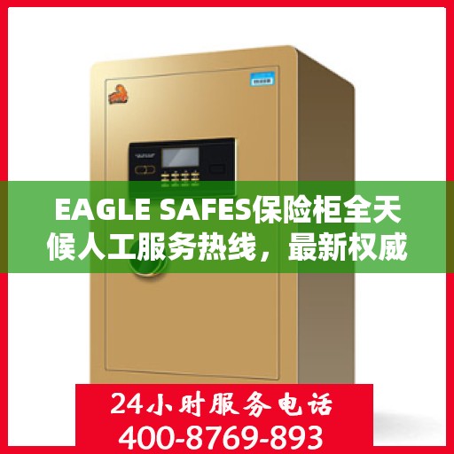 EAGLE SAFES保险柜全天候人工服务热线，最新权威推荐及指南