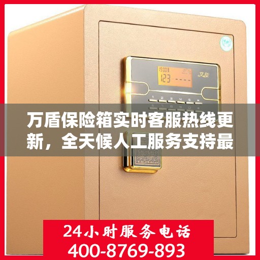 万盾保险箱实时客服热线更新，全天候人工服务支持最新资讯解读