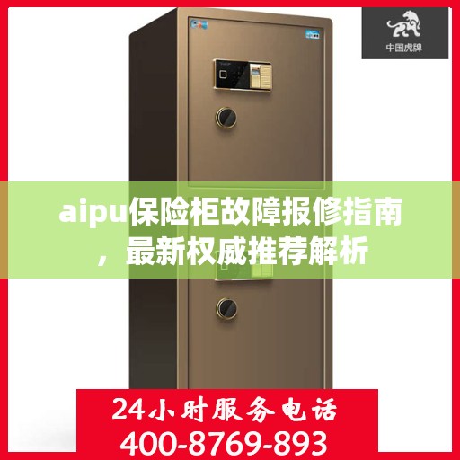 aipu保险柜故障报修指南，最新权威推荐解析