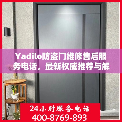 Yadilo防盗门维修售后服务电话，最新权威推荐与解决方案