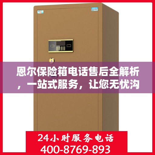 恩尔保险箱电话售后全解析，一站式服务，让您无忧沟通