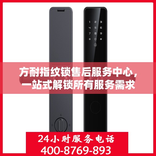 方耐指纹锁售后服务中心，一站式解锁所有服务需求