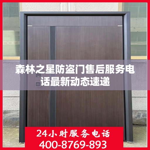 森林之星防盗门售后服务电话最新动态速递