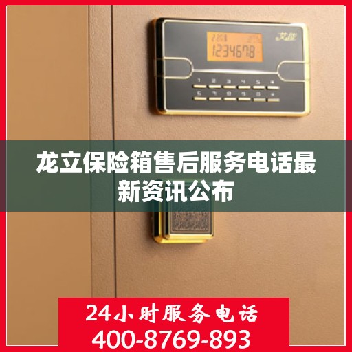 龙立保险箱售后服务电话最新资讯公布