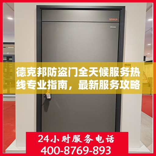 德克邦防盗门全天候服务热线专业指南，最新服务攻略与指南