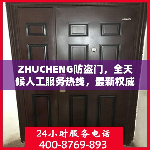 ZHUCHENG防盗门，全天候人工服务热线，最新权威推荐与保障
