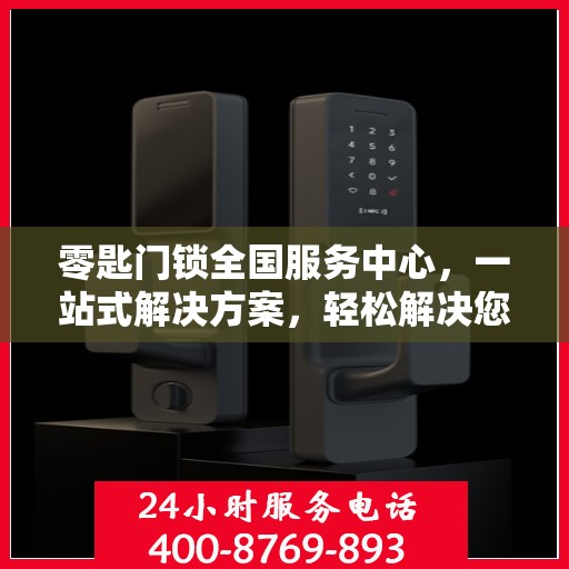 零匙门锁全国服务中心，一站式解决方案，轻松解决您的锁具问题