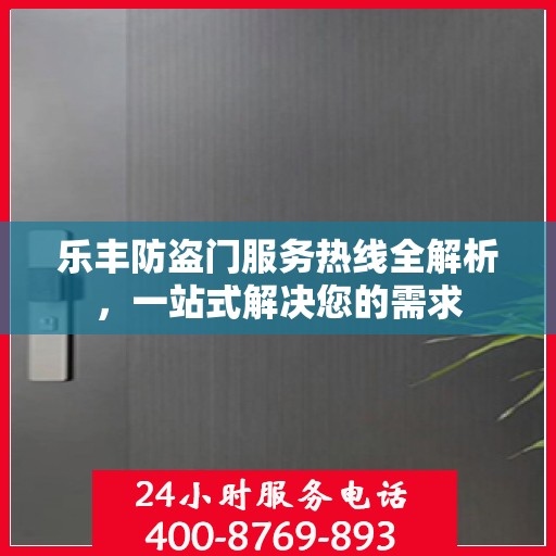 乐丰防盗门服务热线全解析，一站式解决您的需求