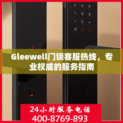 Gleewell门锁客服热线，专业权威的服务指南