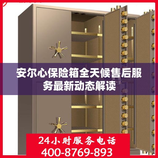安尔心保险箱全天候售后服务最新动态解读