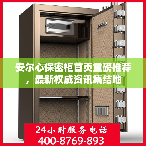 安尔心保密柜首页重磅推荐，最新权威资讯集结地