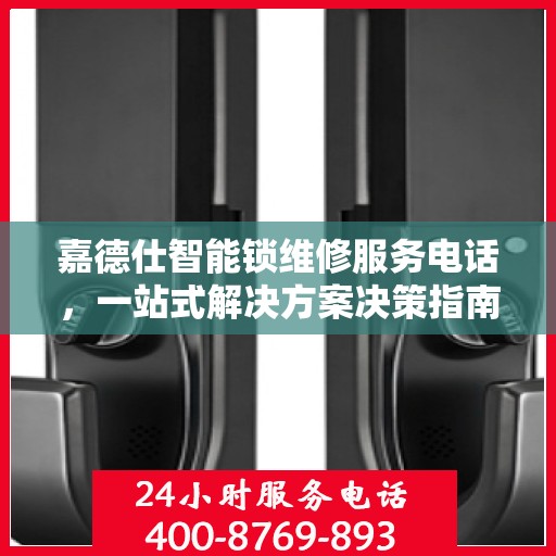 嘉德仕智能锁维修服务电话，一站式解决方案决策指南