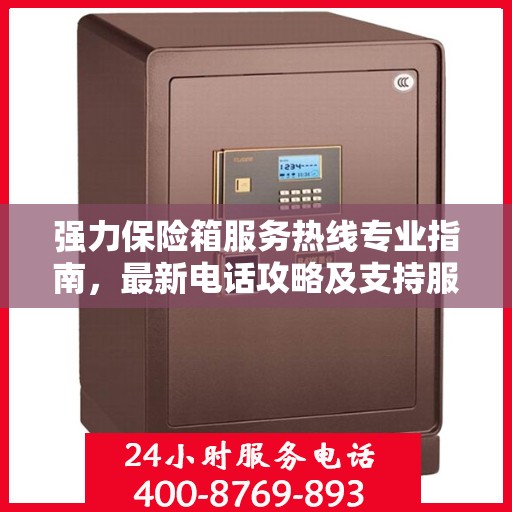 强力保险箱服务热线专业指南，最新电话攻略及支持服务详解