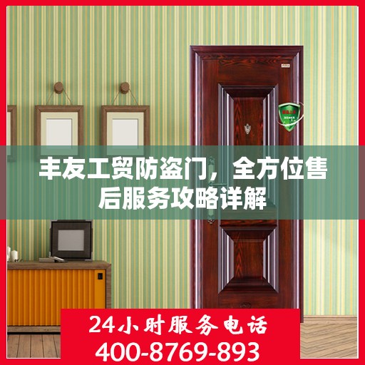 丰友工贸防盗门，全方位售后服务攻略详解