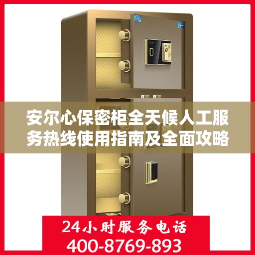 安尔心保密柜全天候人工服务热线使用指南及全面攻略