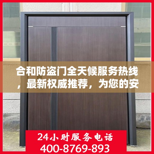 合和防盗门全天候服务热线，最新权威推荐，为您的安全保驾护航