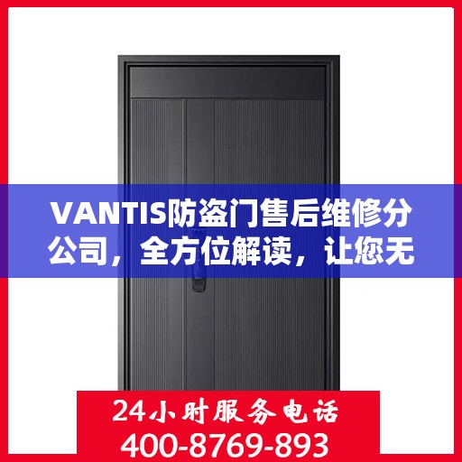 VANTIS防盗门售后维修分公司，全方位解读，让您无忧选择