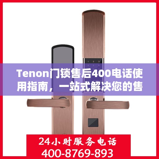 Tenon门锁售后400电话使用指南，一站式解决您的售后问题