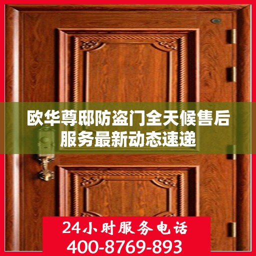 欧华尊邸防盗门全天候售后服务最新动态速递