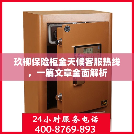 玖柳保险柜全天候客服热线，一篇文章全面解析