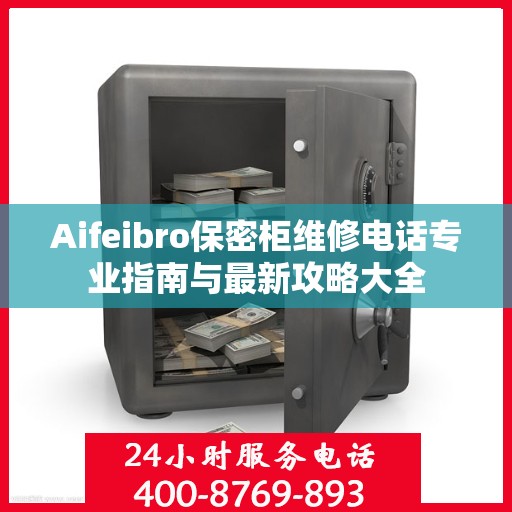 Aifeibro保密柜维修电话专业指南与最新攻略大全