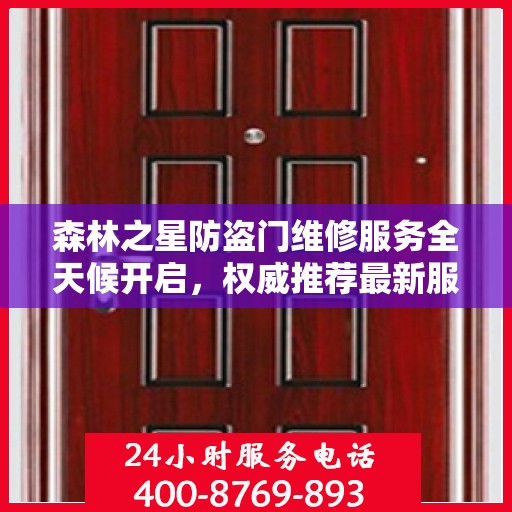 森林之星防盗门维修服务全天候开启，权威推荐最新服务热线
