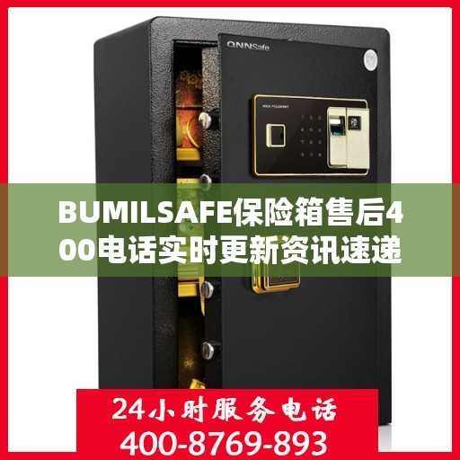 BUMILSAFE保险箱售后400电话实时更新资讯速递