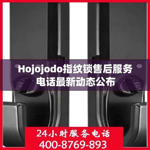 Hojojodo指纹锁售后服务电话最新动态公布