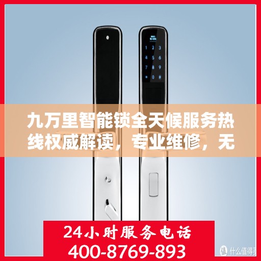 九万里智能锁全天候服务热线权威解读，专业维修，无忧保障