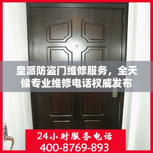皇派防盗门维修服务，全天候专业维修电话权威发布