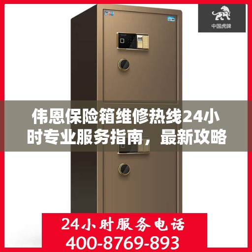 伟恩保险箱维修热线24小时专业服务指南，最新攻略与电话全解析