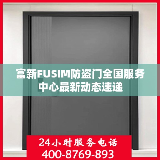 富新FUSIM防盗门全国服务中心最新动态速递