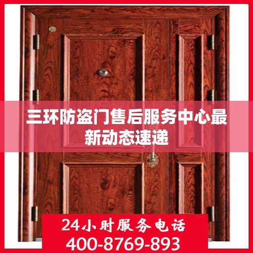三环防盗门售后服务中心最新动态速递