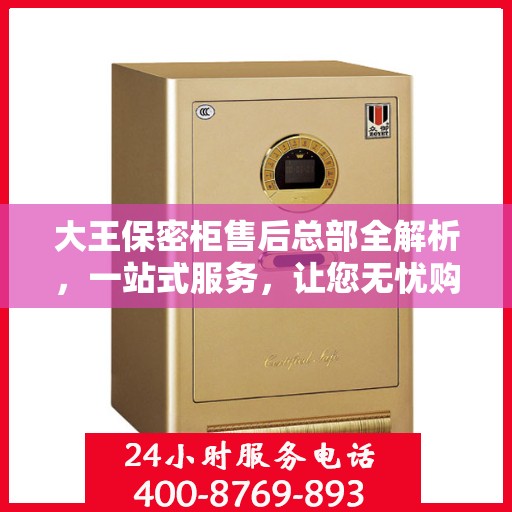 大王保密柜售后总部全解析，一站式服务，让您无忧购物体验