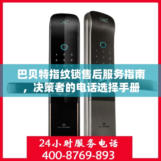 巴贝特指纹锁售后服务指南，决策者的电话选择手册