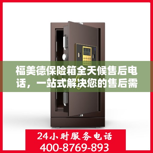 福美德保险箱全天候售后电话，一站式解决您的售后需求