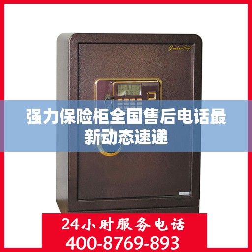 强力保险柜全国售后电话最新动态速递