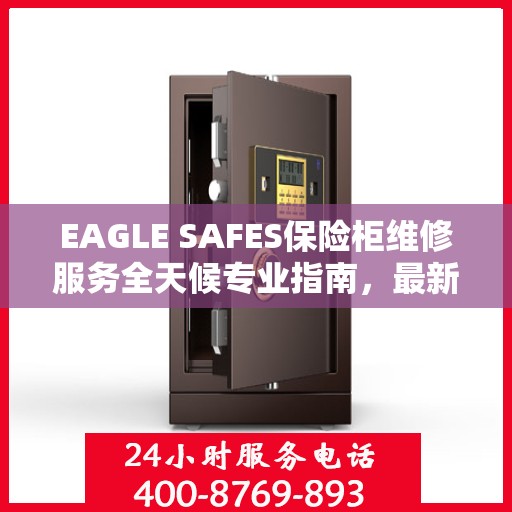 EAGLE SAFES保险柜维修服务全天候专业指南，最新维修攻略与教程