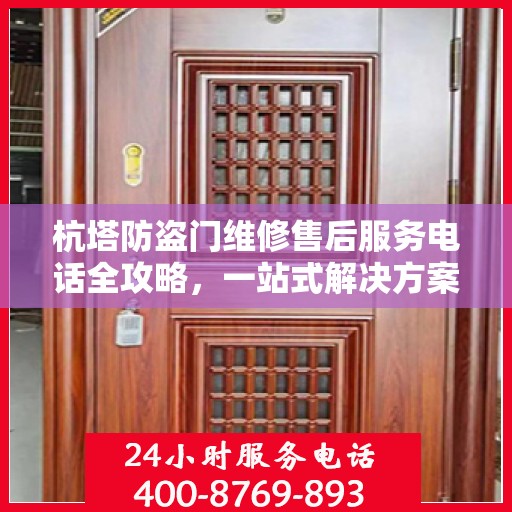 杭塔防盗门维修售后服务电话全攻略，一站式解决方案与详细指南