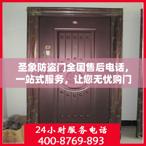 圣象防盗门全国售后电话，一站式服务，让您无忧购门！