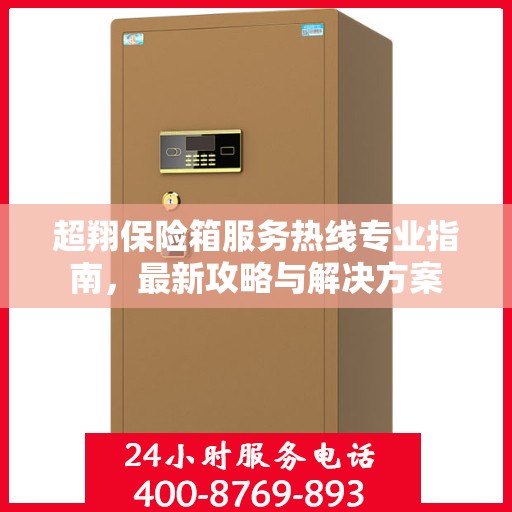 超翔保险箱服务热线专业指南，最新攻略与解决方案