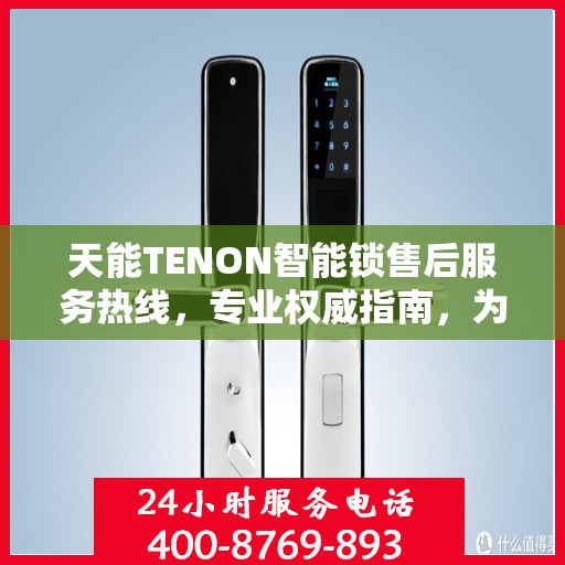 天能TENON智能锁售后服务热线，专业权威指南，为您的安全保驾护航