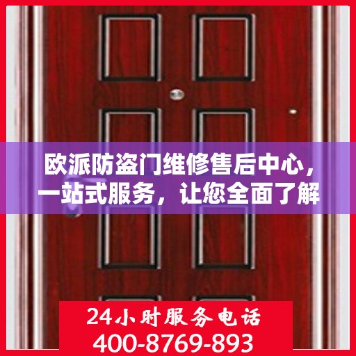 欧派防盗门维修售后中心，一站式服务，让您全面了解与轻松解决所有问题