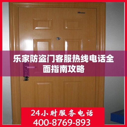 乐家防盗门客服热线电话全面指南攻略