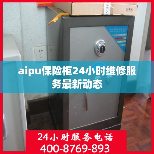 aipu保险柜24小时维修服务最新动态