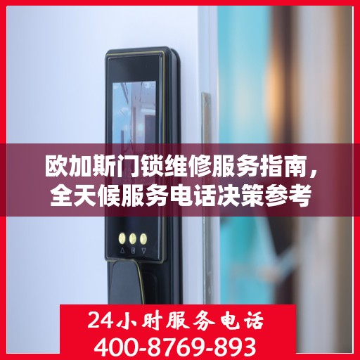 欧加斯门锁维修服务指南，全天候服务电话决策参考