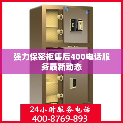 强力保密柜售后400电话服务最新动态