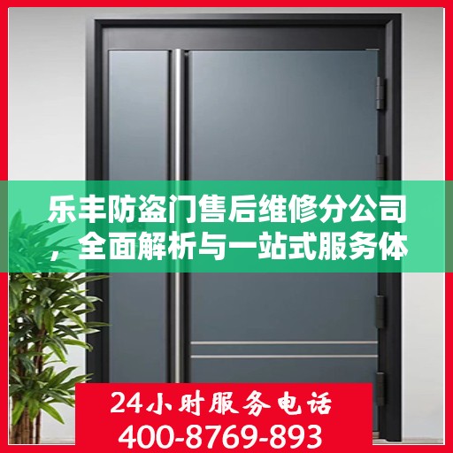 乐丰防盗门售后维修分公司，全面解析与一站式服务体验
