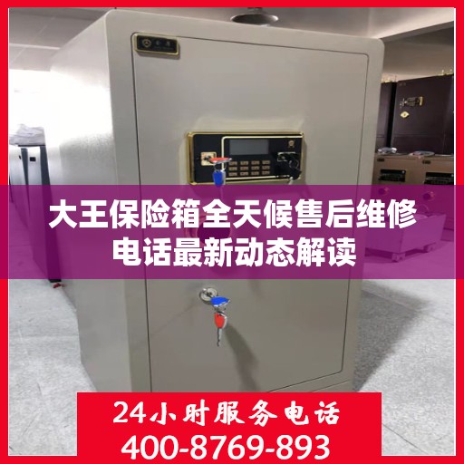 大王保险箱全天候售后维修电话最新动态解读