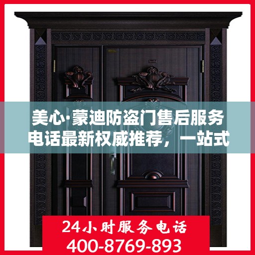 美心·蒙迪防盗门售后服务电话最新权威推荐，一站式解决方案热线！